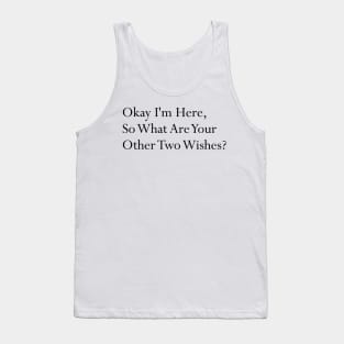 Okay I'm here so what are your other two wishes sarcastic Tank Top